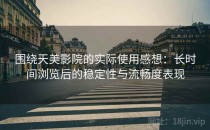 围绕天美影院的实际使用感想：长时间浏览后的稳定性与流畅度表现