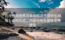 白虎视频免费观看到底适不适合长期用？访问方式、内容分布与整体使用感受