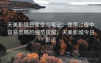 天美影院日常使用笔记：使用过程中容易忽略的细节提醒，天美影城今日影讯