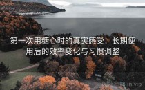 第一次用糖心时的真实感受：长期使用后的效率变化与习惯调整