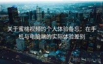 关于蜜桃视频的个人体验备忘：在手机与电脑端的实际体验差别
