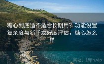 糖心到底适不适合长期用？功能设置复杂度与新手友好度评估，糖心怎么样