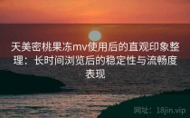 天美密桃果冻mv使用后的直观印象整理：长时间浏览后的稳定性与流畅度表现