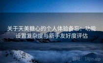 关于天美糖心的个人体验备忘：功能设置复杂度与新手友好度评估