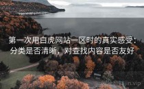 第一次用白虎网站一区时的真实感受：分类是否清晰，对查找内容是否友好