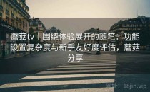 蘑菇tv｜围绕体验展开的随笔：功能设置复杂度与新手友好度评估，蘑菇分享