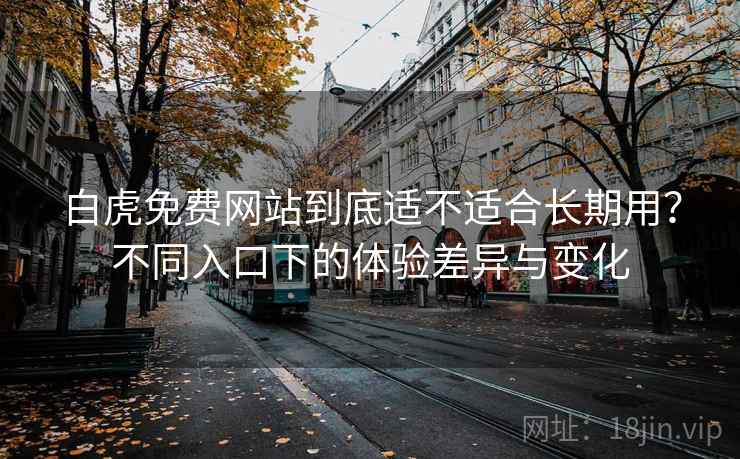 白虎免费网站到底适不适合长期用？不同入口下的体验差异与变化