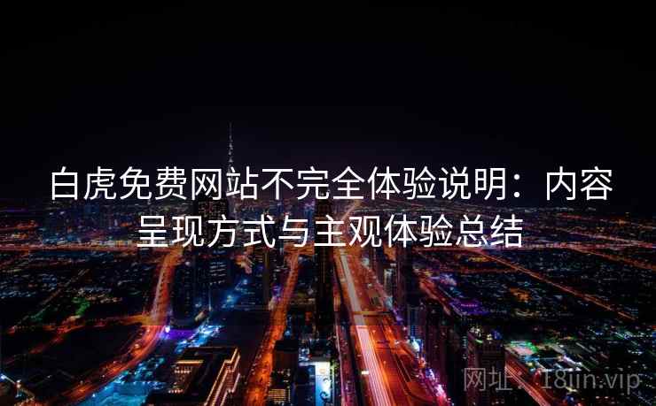 白虎免费网站不完全体验说明:内容呈现方式与主观体验总结 第1张 白虎免费网站不完全体验说明:内容呈现方式与主观体验总结 第1张