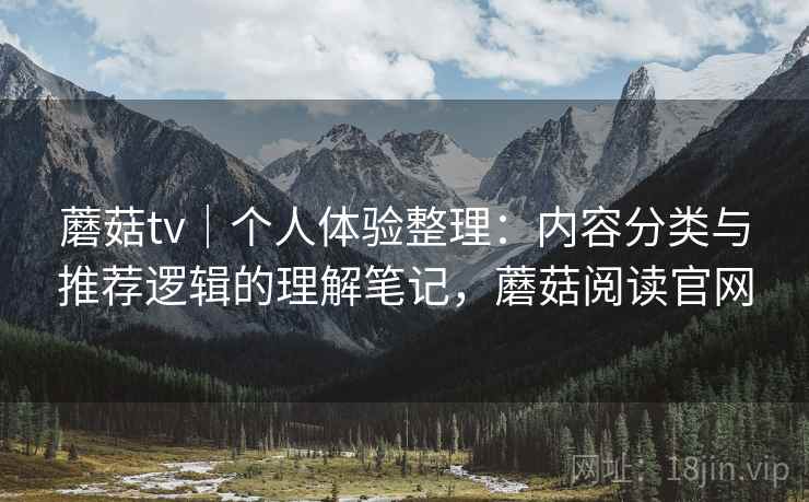 蘑菇tv|个人体验整理:内容分类与推荐逻辑的理解笔记,蘑菇阅读官网 第2张 蘑菇tv|个人体验整理:内容分类与推荐逻辑的理解笔记,蘑菇阅读官网 第2张