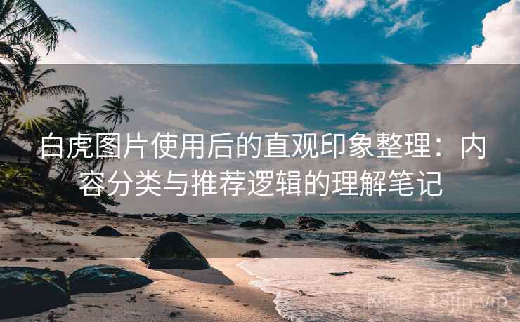 白虎图片使用后的直观印象整理:内容分类与推荐逻辑的理解笔记 第1张 白虎图片使用后的直观印象整理:内容分类与推荐逻辑的理解笔记 第1张