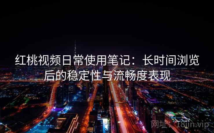 红桃视频日常使用笔记：长时间浏览后的稳定性与流畅度表现  第2张