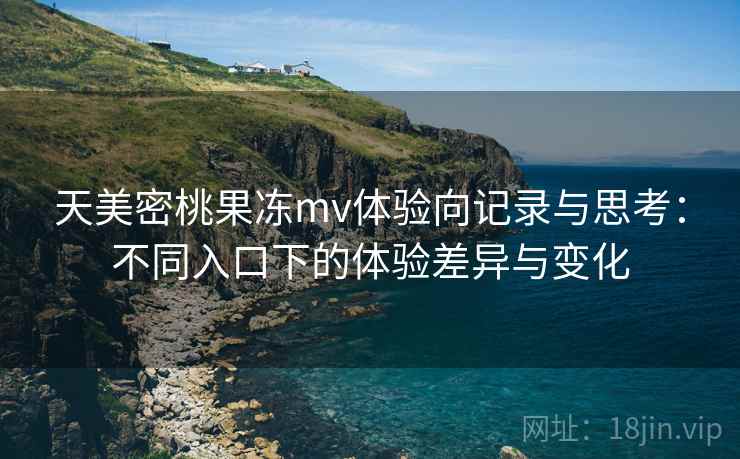 天美密桃果冻mv体验向记录与思考：不同入口下的体验差异与变化  第1张