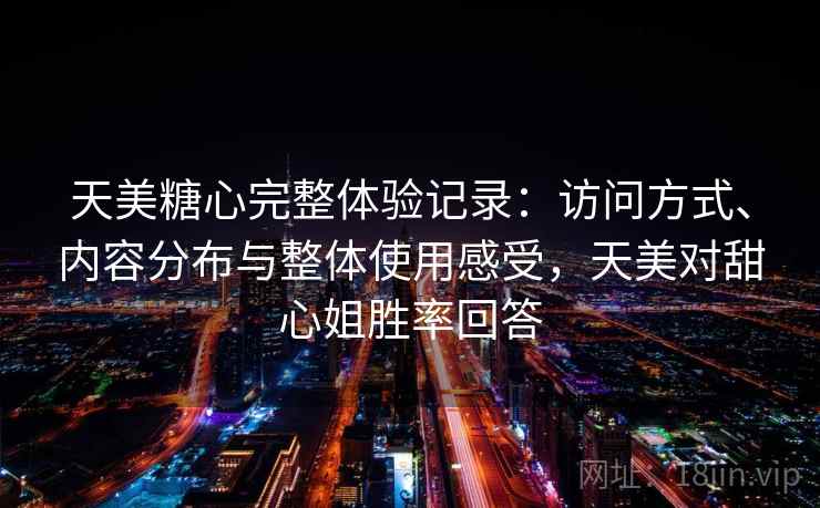 天美糖心完整体验记录：访问方式、内容分布与整体使用感受，天美对甜心姐胜率回答  第1张