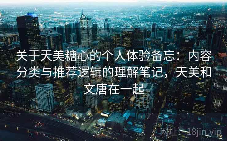 关于天美糖心的个人体验备忘：内容分类与推荐逻辑的理解笔记，天美和文唐在一起  第2张