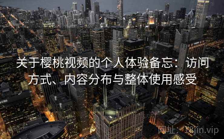 关于樱桃视频的个人体验备忘：访问方式、内容分布与整体使用感受  第2张