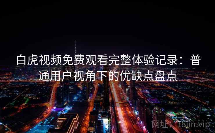 白虎视频免费观看完整体验记录：普通用户视角下的优缺点盘点  第1张