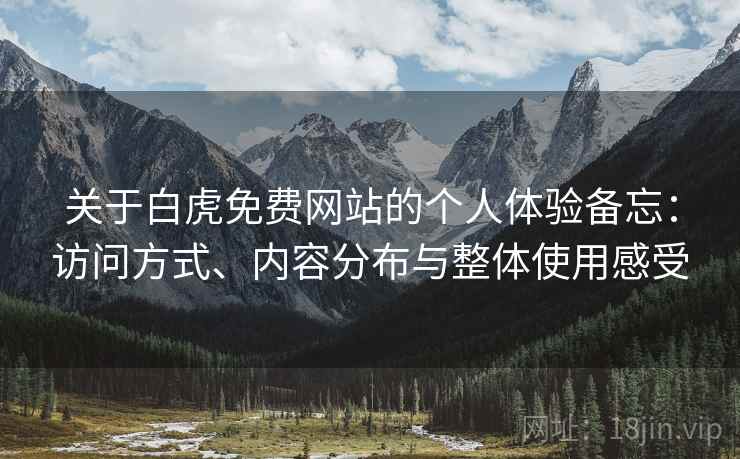 关于白虎免费网站的个人体验备忘：访问方式、内容分布与整体使用感受  第2张