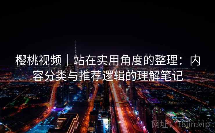 樱桃视频｜站在实用角度的整理：内容分类与推荐逻辑的理解笔记  第1张