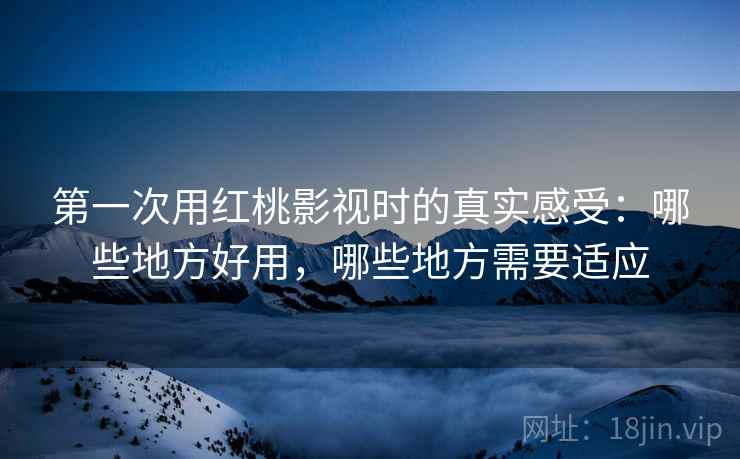第一次用红桃影视时的真实感受：哪些地方好用，哪些地方需要适应  第2张
