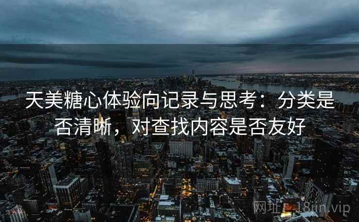 天美糖心体验向记录与思考:分类是否清晰,对查找内容是否友好 第2张 天美糖心体验向记录与思考:分类是否清晰,对查找内容是否友好 第2张