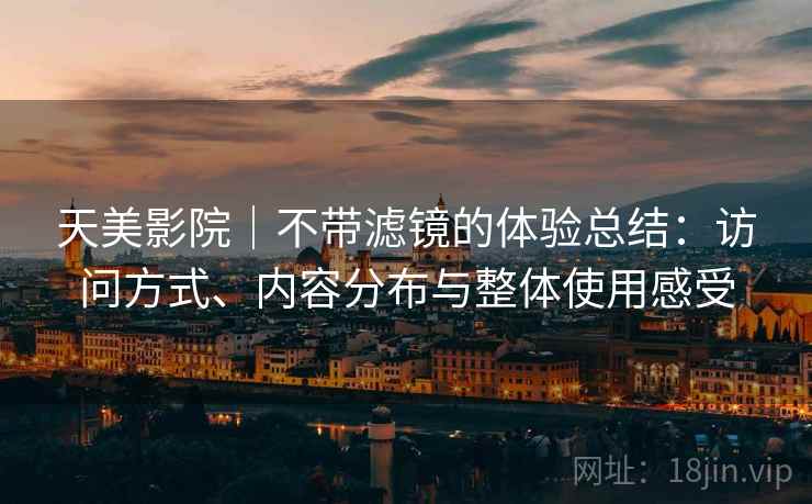 天美影院|不带滤镜的体验总结:访问方式、内容分布与整体使用感受 第2张 天美影院|不带滤镜的体验总结:访问方式、内容分布与整体使用感受 第2张
