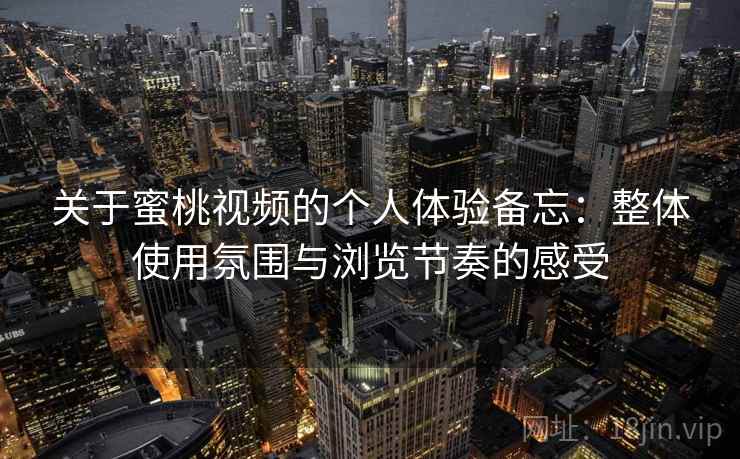 关于蜜桃视频的个人体验备忘:整体使用氛围与浏览节奏的感受 第1张 关于蜜桃视频的个人体验备忘:整体使用氛围与浏览节奏的感受 第1张