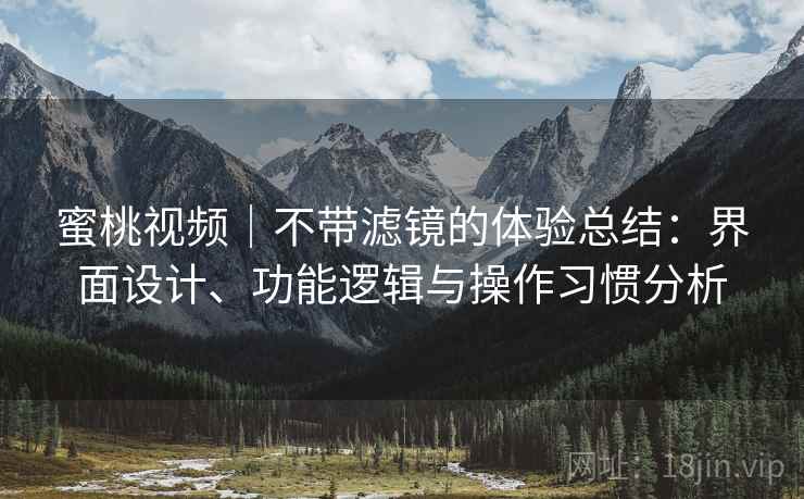 蜜桃视频|不带滤镜的体验总结:界面设计、功能逻辑与操作习惯分析 第2张 蜜桃视频|不带滤镜的体验总结:界面设计、功能逻辑与操作习惯分析 第2张