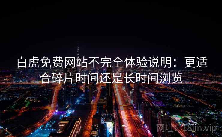 白虎免费网站不完全体验说明:更适合碎片时间还是长时间浏览 第2张 白虎免费网站不完全体验说明:更适合碎片时间还是长时间浏览 第2张