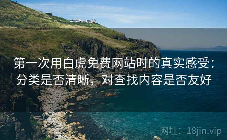 第一次用白虎免费网站时的真实感受:分类是否清晰,对查找内容是否友好 第2张 第一次用白虎免费网站时的真实感受:分类是否清晰,对查找内容是否友好 第2张