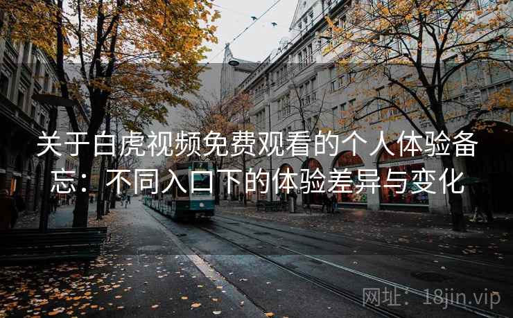 关于白虎视频免费观看的个人体验备忘:不同入口下的体验差异与变化 第1张 关于白虎视频免费观看的个人体验备忘:不同入口下的体验差异与变化 第1张