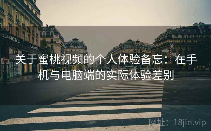 关于蜜桃视频的个人体验备忘:在手机与电脑端的实际体验差别 第2张 关于蜜桃视频的个人体验备忘:在手机与电脑端的实际体验差别 第2张