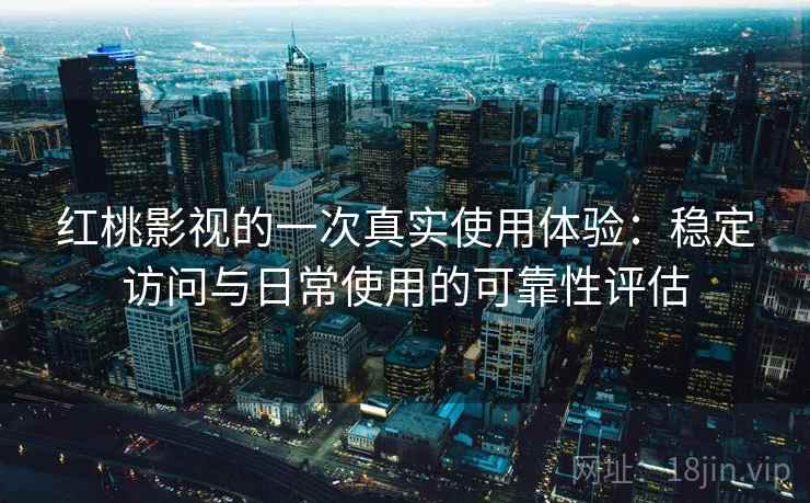 红桃影视的一次真实使用体验：稳定访问与日常使用的可靠性评估  第2张