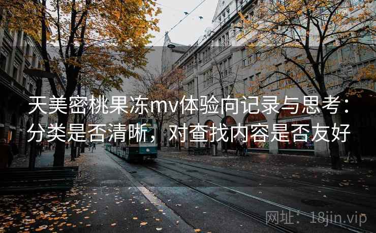 天美密桃果冻mv体验向记录与思考:分类是否清晰,对查找内容是否友好 第2张 天美密桃果冻mv体验向记录与思考:分类是否清晰,对查找内容是否友好 第2张