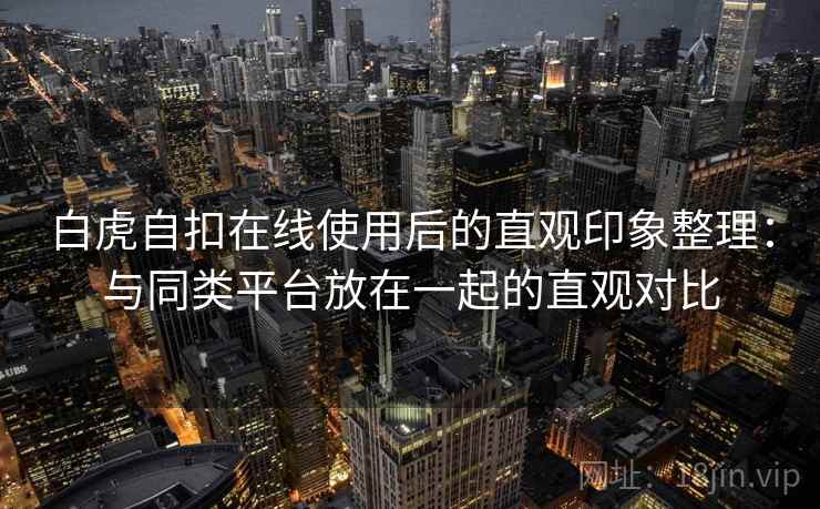 白虎自扣在线使用后的直观印象整理：与同类平台放在一起的直观对比  第2张