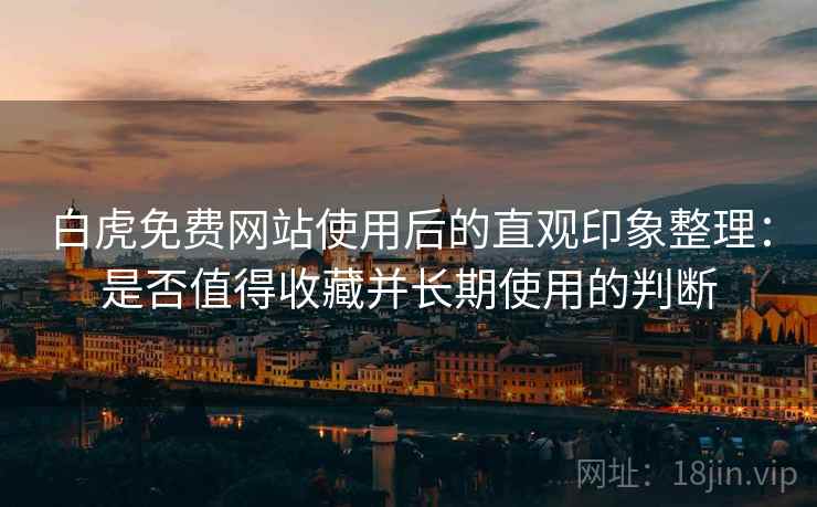 白虎免费网站使用后的直观印象整理：是否值得收藏并长期使用的判断  第2张