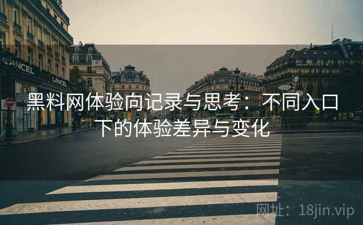 黑料网体验向记录与思考:不同入口下的体验差异与变化 第1张 黑料网体验向记录与思考:不同入口下的体验差异与变化 第1张