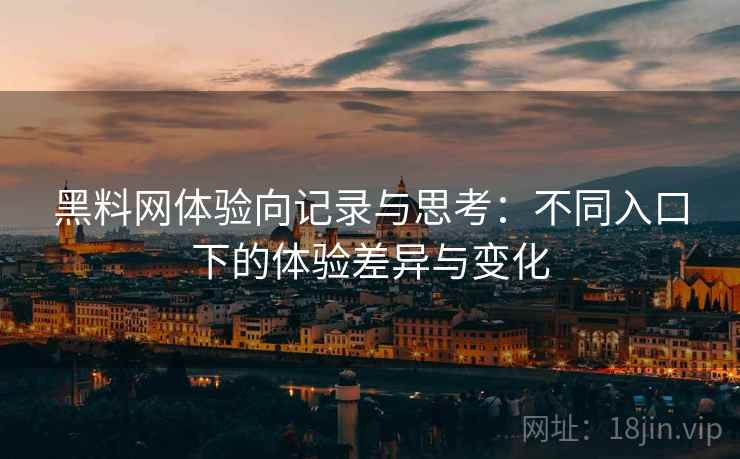 黑料网体验向记录与思考:不同入口下的体验差异与变化 第2张 黑料网体验向记录与思考:不同入口下的体验差异与变化 第2张