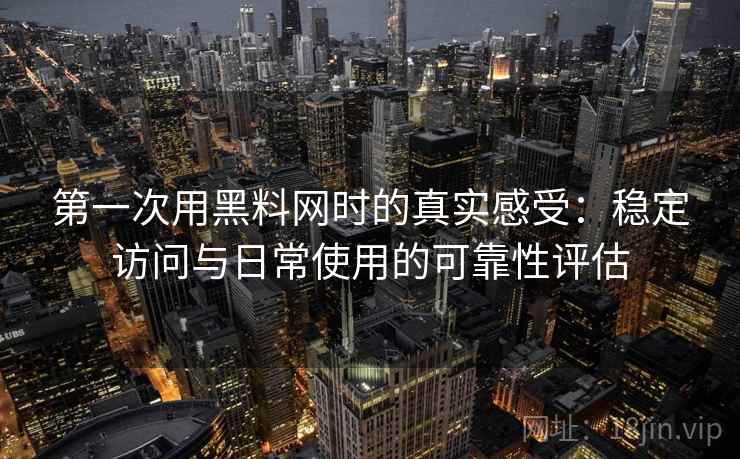 第一次用黑料网时的真实感受:稳定访问与日常使用的可靠性评估 第1张 第一次用黑料网时的真实感受:稳定访问与日常使用的可靠性评估 第1张