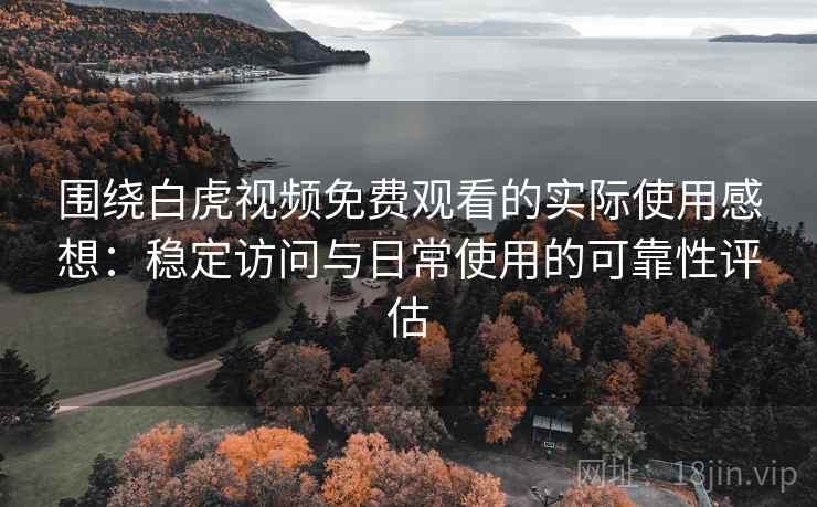 围绕白虎视频免费观看的实际使用感想:稳定访问与日常使用的可靠性评估 第2张 围绕白虎视频免费观看的实际使用感想:稳定访问与日常使用的可靠性评估 第2张