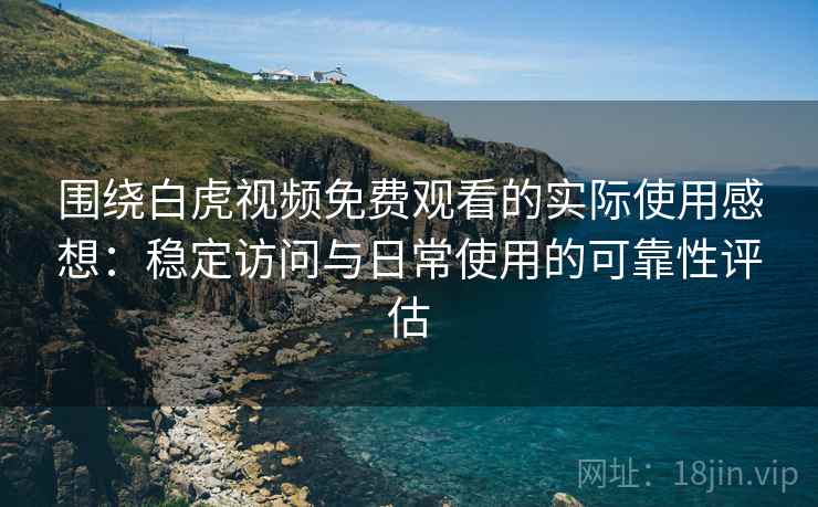 围绕白虎视频免费观看的实际使用感想:稳定访问与日常使用的可靠性评估 第1张 围绕白虎视频免费观看的实际使用感想:稳定访问与日常使用的可靠性评估 第1张