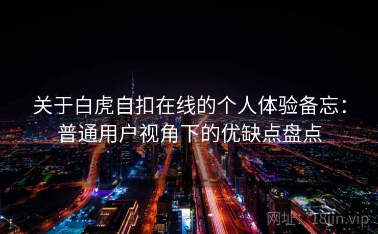 关于白虎自扣在线的个人体验备忘:普通用户视角下的优缺点盘点 第2张 关于白虎自扣在线的个人体验备忘:普通用户视角下的优缺点盘点 第2张