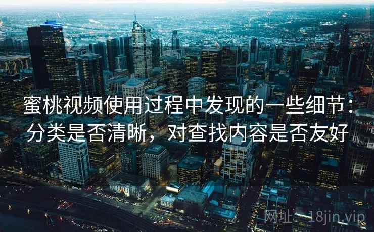 蜜桃视频使用过程中发现的一些细节:分类是否清晰,对查找内容是否友好 第2张 蜜桃视频使用过程中发现的一些细节:分类是否清晰,对查找内容是否友好 第2张