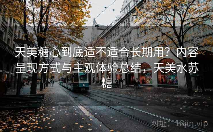 天美糖心到底适不适合长期用？内容呈现方式与主观体验总结，天美水苏糖  第2张