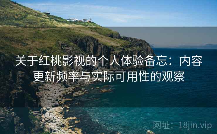 关于红桃影视的个人体验备忘：内容更新频率与实际可用性的观察  第2张