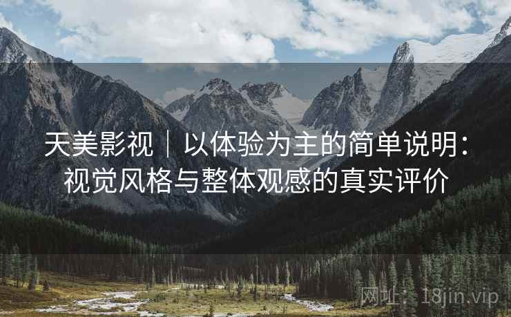 天美影视|以体验为主的简单说明:视觉风格与整体观感的真实评价 第1张 天美影视|以体验为主的简单说明:视觉风格与整体观感的真实评价 第1张