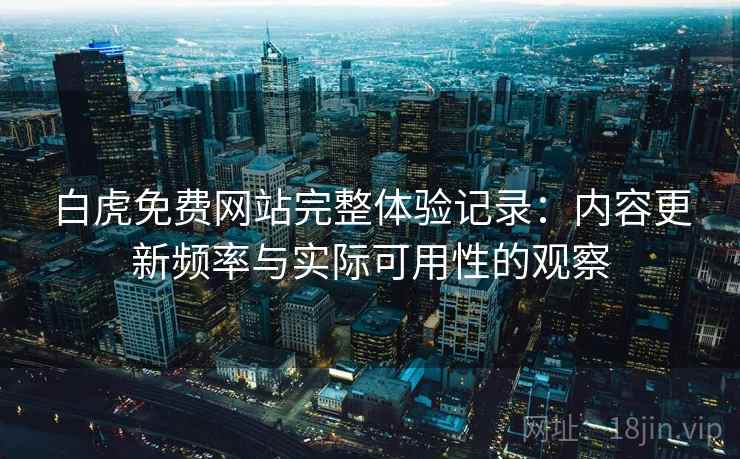 白虎免费网站完整体验记录:内容更新频率与实际可用性的观察 第2张 白虎免费网站完整体验记录:内容更新频率与实际可用性的观察 第2张