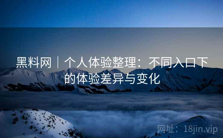 黑料网|个人体验整理:不同入口下的体验差异与变化 第1张 黑料网|个人体验整理:不同入口下的体验差异与变化 第1张