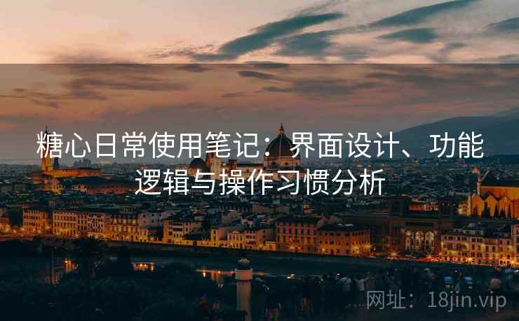 糖心日常使用笔记:界面设计、功能逻辑与操作习惯分析 第1张 糖心日常使用笔记:界面设计、功能逻辑与操作习惯分析 第1张