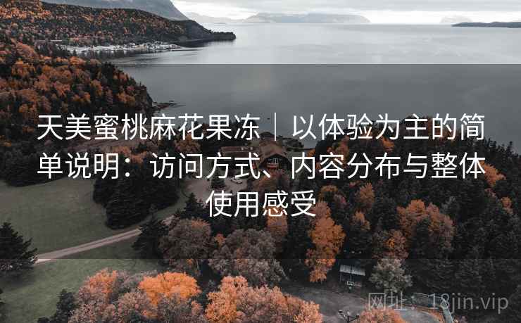 天美蜜桃麻花果冻|以体验为主的简单说明:访问方式、内容分布与整体使用感受 第1张 天美蜜桃麻花果冻|以体验为主的简单说明:访问方式、内容分布与整体使用感受 第1张