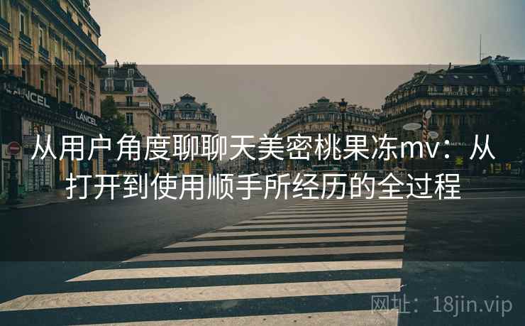 从用户角度聊聊天美密桃果冻mv:从打开到使用顺手所经历的全过程 第1张 从用户角度聊聊天美密桃果冻mv:从打开到使用顺手所经历的全过程 第1张